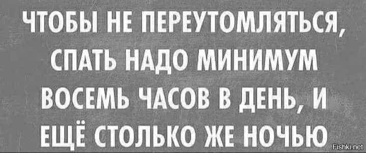 Нужна 8. Спать надо 8 часов в день и столько же ночью. Чтобы не переутомиться спать надо восемь. Не переутомляйтесь прикол. Чтобы не переутомляться нужно спать по 8 часов в день.