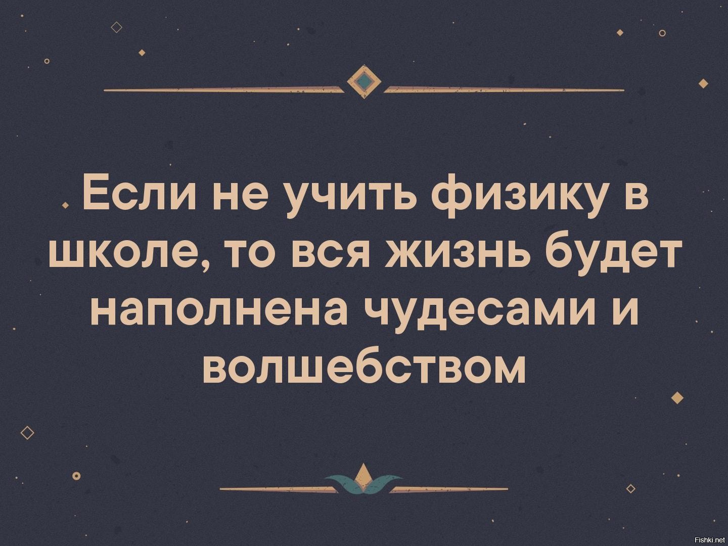 Жить будете плохо. Если не учить физику в школе то вся жизнь будет наполнена чудесами. Если не учить физику то вся жизнь наполнена чудесами и волшебством. Если не учить физику в школе то вся. Если не знать физику то все волшебство.